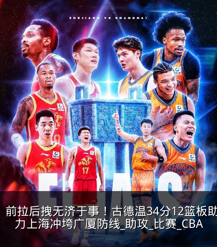 前拉后拽无济于事!古德温34分12篮板助力上海冲垮广厦防线_助攻_比赛_CBA